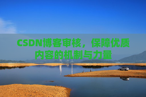 CSDN博客审核，保障优质内容的机制与力量